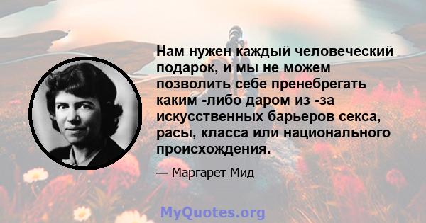 Нам нужен каждый человеческий подарок, и мы не можем позволить себе пренебрегать каким -либо даром из -за искусственных барьеров секса, расы, класса или национального происхождения.