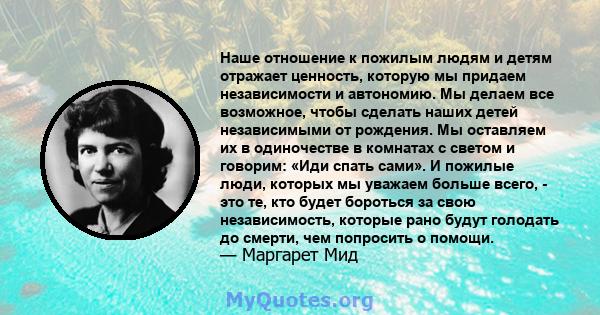 Наше отношение к пожилым людям и детям отражает ценность, которую мы придаем независимости и автономию. Мы делаем все возможное, чтобы сделать наших детей независимыми от рождения. Мы оставляем их в одиночестве в