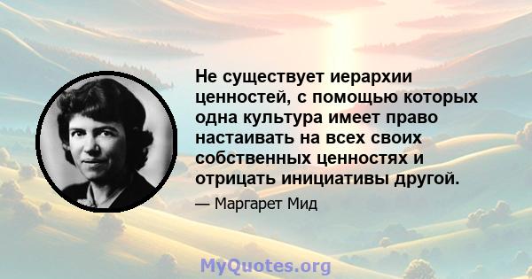 Не существует иерархии ценностей, с помощью которых одна культура имеет право настаивать на всех своих собственных ценностях и отрицать инициативы другой.