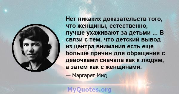 Нет никаких доказательств того, что женщины, естественно, лучше ухаживают за детьми ... В связи с тем, что детский вывод из центра внимания есть еще больше причин для обращения с девочками сначала как к людям, а затем