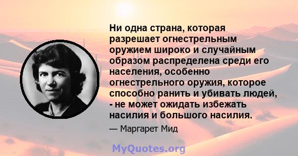 Ни одна страна, которая разрешает огнестрельным оружием широко и случайным образом распределена среди его населения, особенно огнестрельного оружия, которое способно ранить и убивать людей, - не может ожидать избежать