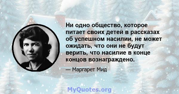 Ни одно общество, которое питает своих детей в рассказах об успешном насилии, не может ожидать, что они не будут верить, что насилие в конце концов вознаграждено.