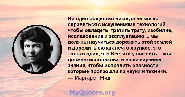 Ни одно общество никогда не могло справиться с искушениями технологий, чтобы овладеть, тратить трату, изобилие, исследование и эксплуатацию ... мы должны научиться дорожить этой землей и дорожить ею как нечто хрупкое,