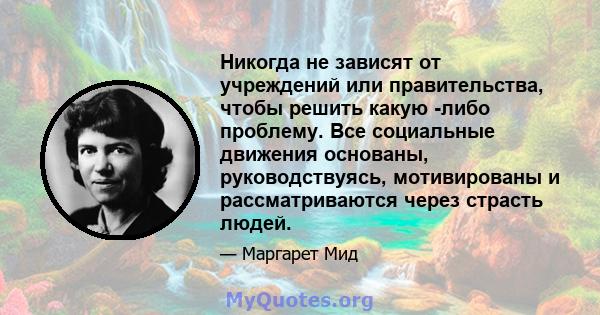 Никогда не зависят от учреждений или правительства, чтобы решить какую -либо проблему. Все социальные движения основаны, руководствуясь, мотивированы и рассматриваются через страсть людей.