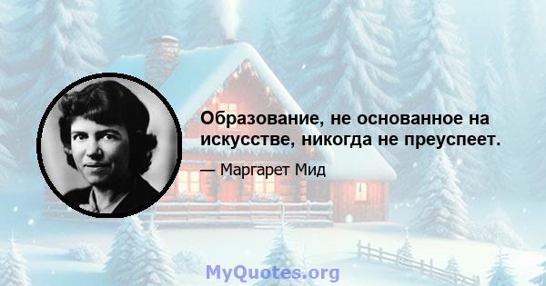 Образование, не основанное на искусстве, никогда не преуспеет.