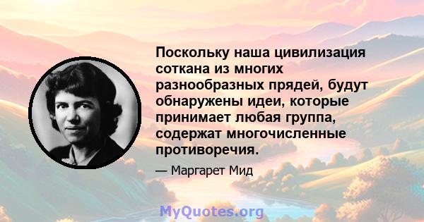 Поскольку наша цивилизация соткана из многих разнообразных прядей, будут обнаружены идеи, которые принимает любая группа, содержат многочисленные противоречия.