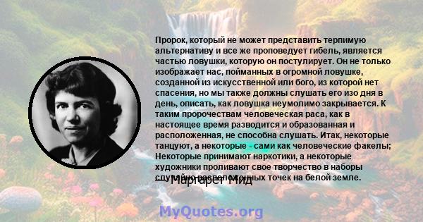 Пророк, который не может представить терпимую альтернативу и все же проповедует гибель, является частью ловушки, которую он постулирует. Он не только изображает нас, пойманных в огромной ловушке, созданной из