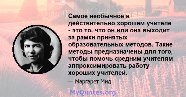 Самое необычное в действительно хорошем учителе - это то, что он или она выходит за рамки принятых образовательных методов. Такие методы предназначены для того, чтобы помочь средним учителям аппроксимировать работу