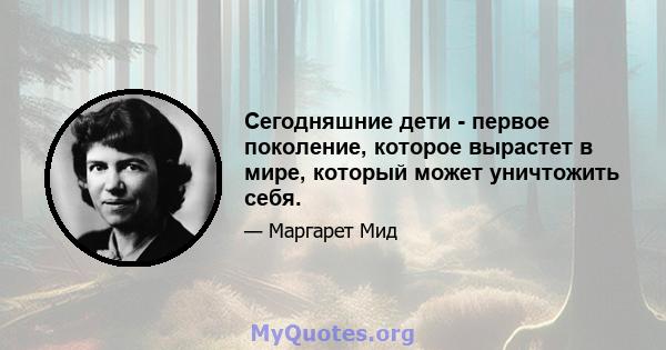 Сегодняшние дети - первое поколение, которое вырастет в мире, который может уничтожить себя.