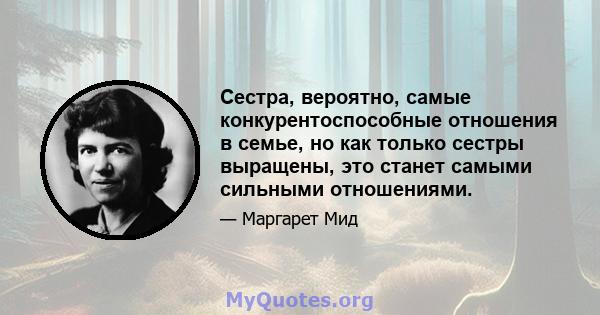 Сестра, вероятно, самые конкурентоспособные отношения в семье, но как только сестры выращены, это станет самыми сильными отношениями.