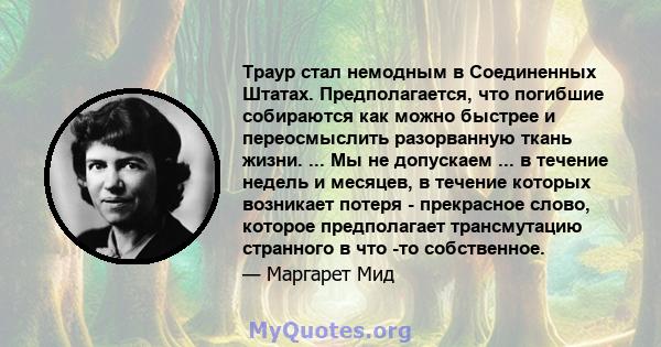 Траур стал немодным в Соединенных Штатах. Предполагается, что погибшие собираются как можно быстрее и переосмыслить разорванную ткань жизни. ... Мы не допускаем ... в течение недель и месяцев, в течение которых