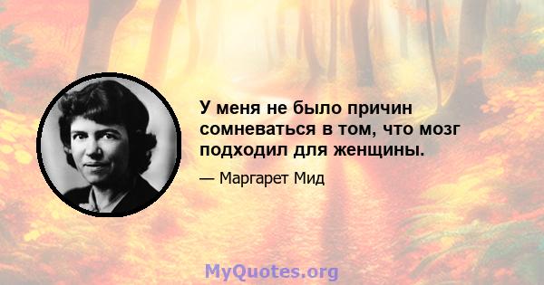 У меня не было причин сомневаться в том, что мозг подходил для женщины.