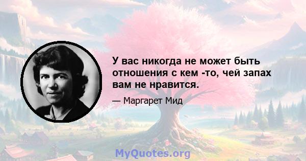 У вас никогда не может быть отношения с кем -то, чей запах вам не нравится.