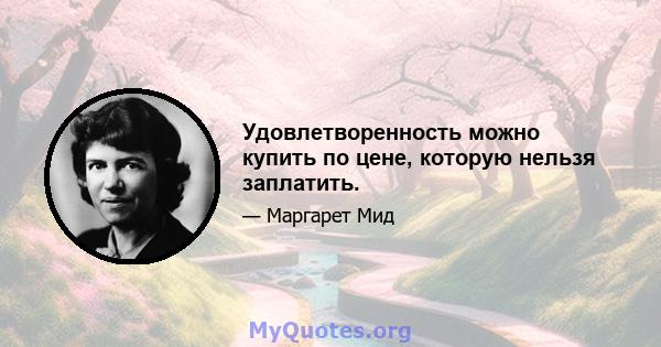 Удовлетворенность можно купить по цене, которую нельзя заплатить.