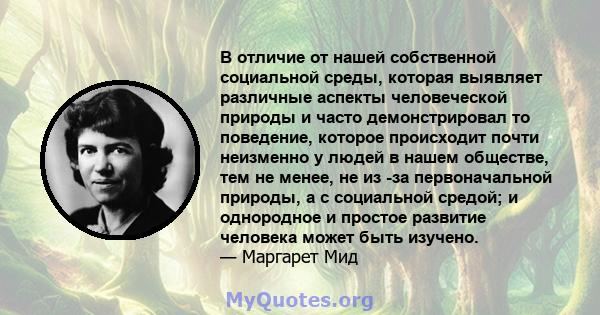 В отличие от нашей собственной социальной среды, которая выявляет различные аспекты человеческой природы и часто демонстрировал то поведение, которое происходит почти неизменно у людей в нашем обществе, тем не менее, не 