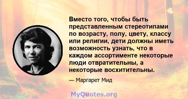 Вместо того, чтобы быть представленным стереотипами по возрасту, полу, цвету, классу или религии, дети должны иметь возможность узнать, что в каждом ассортименте некоторые люди отвратительны, а некоторые восхитительны.