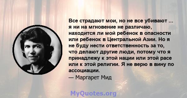 Все страдают мои, но не все убивают ... я ни на мгновение не различаю, находится ли мой ребенок в опасности или ребенок в Центральной Азии. Но я не буду нести ответственность за то, что делают другие люди, потому что я