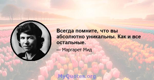 Всегда помните, что вы абсолютно уникальны. Как и все остальные.