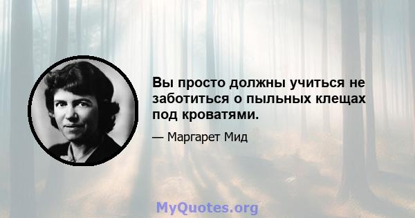 Вы просто должны учиться не заботиться о пыльных клещах под кроватями.