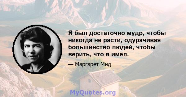 Я был достаточно мудр, чтобы никогда не расти, одурачивая большинство людей, чтобы верить, что я имел.