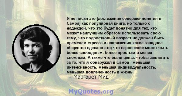 Я не писал это [достижение совершеннолетия в Самоа] как популярная книга, но только с надеждой, что это будет понятно для тех, кто может наилучшим образом использовать свою тему, что подростковый возраст не должен быть