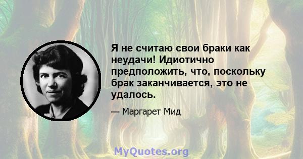 Я не считаю свои браки как неудачи! Идиотично предположить, что, поскольку брак заканчивается, это не удалось.