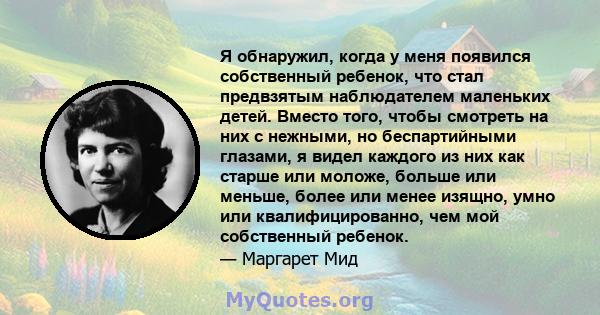 Я обнаружил, когда у меня появился собственный ребенок, что стал предвзятым наблюдателем маленьких детей. Вместо того, чтобы смотреть на них с нежными, но беспартийными глазами, я видел каждого из них как старше или