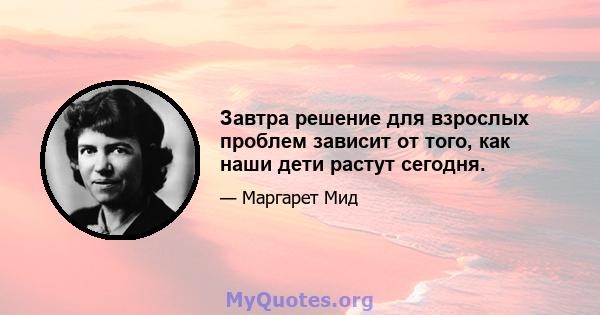 Завтра решение для взрослых проблем зависит от того, как наши дети растут сегодня.