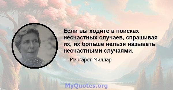 Если вы ходите в поисках несчастных случаев, спрашивая их, их больше нельзя называть несчастными случаями.