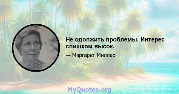 Не одолжить проблемы. Интерес слишком высок.