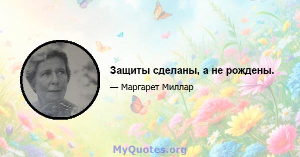 Защиты сделаны, а не рождены.