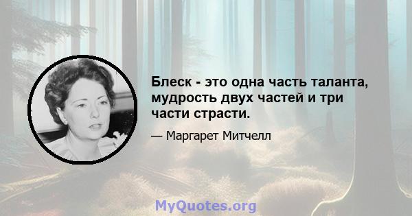 Блеск - это одна часть таланта, мудрость двух частей и три части страсти.