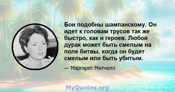 Бои подобны шампанскому. Он идет к головам трусов так же быстро, как и героев. Любой дурак может быть смелым на поле битвы, когда он будет смелым или быть убитым.