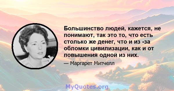 Большинство людей, кажется, не понимают, так это то, что есть столько же денег, что и из -за обломки цивилизации, как и от повышения одной из них.