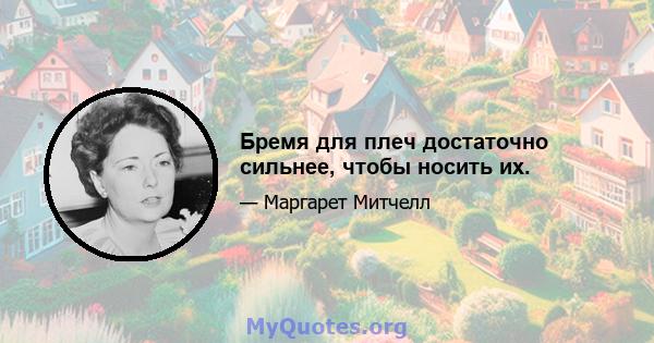 Бремя для плеч достаточно сильнее, чтобы носить их.