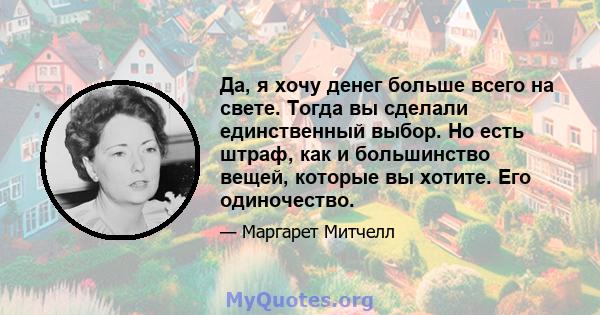 Да, я хочу денег больше всего на свете. Тогда вы сделали единственный выбор. Но есть штраф, как и большинство вещей, которые вы хотите. Его одиночество.