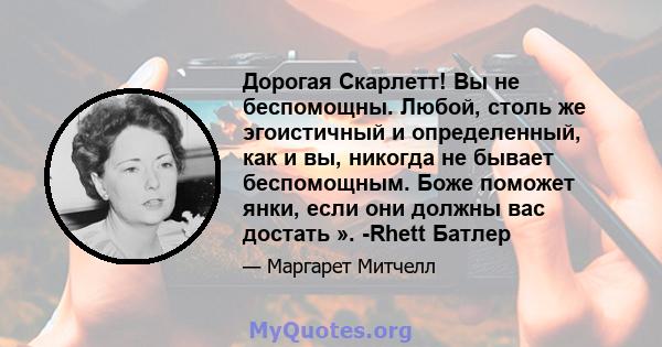 Дорогая Скарлетт! Вы не беспомощны. Любой, столь же эгоистичный и определенный, как и вы, никогда не бывает беспомощным. Боже поможет янки, если они должны вас достать ». -Rhett Батлер