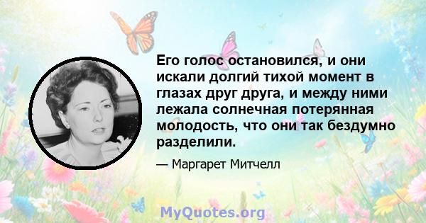 Его голос остановился, и они искали долгий тихой момент в глазах друг друга, и между ними лежала солнечная потерянная молодость, что они так бездумно разделили.