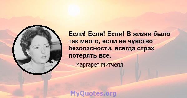 Если! Если! Если! В жизни было так много, если не чувство безопасности, всегда страх потерять все.