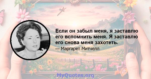 Если он забыл меня, я заставлю его вспомнить меня. Я заставлю его снова меня захотеть.