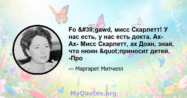 Fo 'gawd, мисс Скарлетт! У нас есть, у нас есть докта. Ах- Ах- Мисс Скарлетт, ах Доан, знай, что нюин "приносит детей. -Про