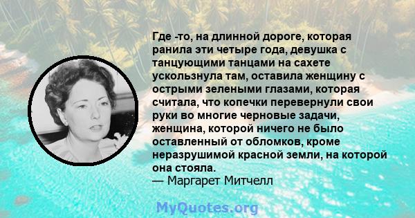 Где -то, на длинной дороге, которая ранила эти четыре года, девушка с танцующими танцами на сахете ускользнула там, оставила женщину с острыми зелеными глазами, которая считала, что копечки перевернули свои руки во