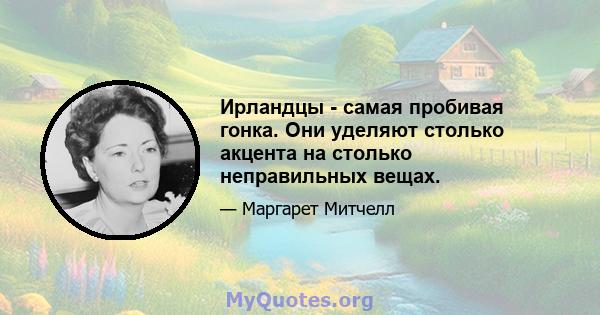 Ирландцы - самая пробивая гонка. Они уделяют столько акцента на столько неправильных вещах.