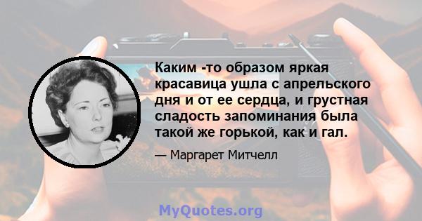 Каким -то образом яркая красавица ушла с апрельского дня и от ее сердца, и грустная сладость запоминания была такой же горькой, как и гал.