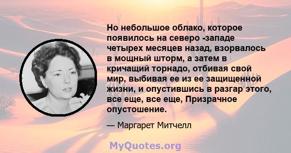 Но небольшое облако, которое появилось на северо -западе четырех месяцев назад, взорвалось в мощный шторм, а затем в кричащий торнадо, отбивая свой мир, выбивая ее из ее защищенной жизни, и опустившись в разгар этого,