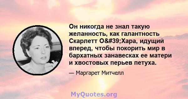 Он никогда не знал такую ​​желанность, как галантность Скарлетт О'Хара, идущий вперед, чтобы покорить мир в бархатных занавесках ее матери и хвостовых перьев петуха.