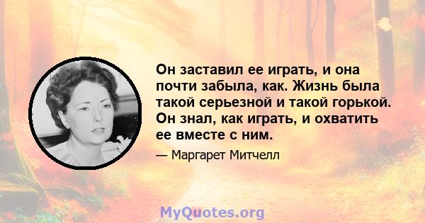 Он заставил ее играть, и она почти забыла, как. Жизнь была такой серьезной и такой горькой. Он знал, как играть, и охватить ее вместе с ним.