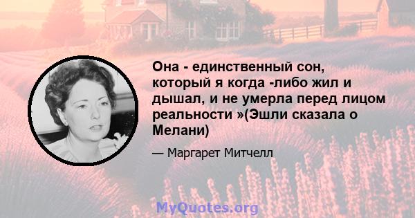 Она - единственный сон, который я когда -либо жил и дышал, и не умерла перед лицом реальности »(Эшли сказала о Мелани)