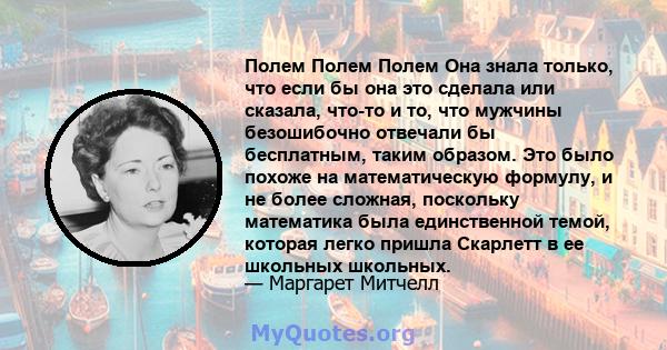 Полем Полем Полем Она знала только, что если бы она это сделала или сказала, что-то и то, что мужчины безошибочно отвечали бы бесплатным, таким образом. Это было похоже на математическую формулу, и не более сложная,