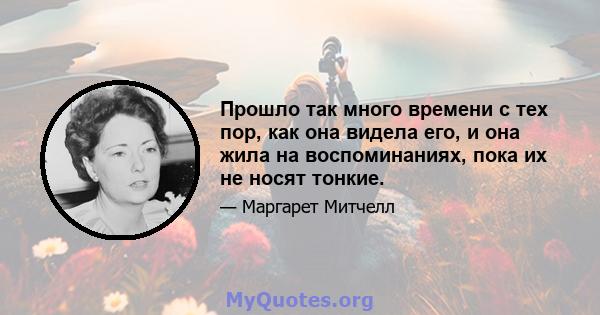 Прошло так много времени с тех пор, как она видела его, и она жила на воспоминаниях, пока их не носят тонкие.